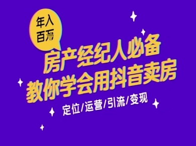 7天学会抖音卖房：从月薪5千到年入百W，新时代房产经纪人必备技能-网创副业教程