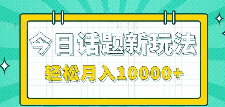 今日话题新玩法，零成本零门槛单条作品百万流量，月入10000+-网创副业教程