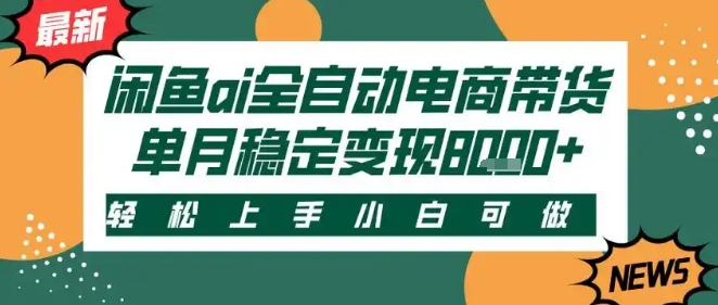 最新闲鱼Ai全自动智能带货，稳定可批量，单人全职轻松月入2w+，轻松上手【揭秘】-网创副业教程
