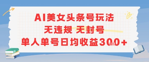AI美女头条号玩法无违规无封号单人单号日均收益3张-网创副业教程
