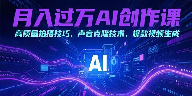 （15410期）月入过万AI创作课：高质量拍摄技巧，声音克隆技术，爆款视频生成-网创副业教程