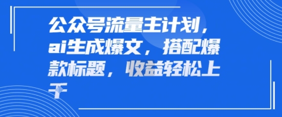 公众号流量主计划，ai生成爆文，搭配爆款标题，轻松收益几张-网创副业教程