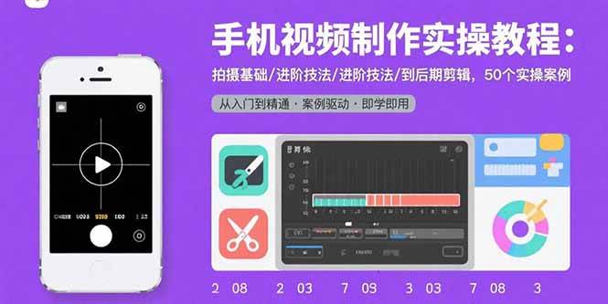 （15789期）手机视频制作实操教程：拍摄基础/进阶技法/到后期剪辑，50个实操案例-网创副业教程
