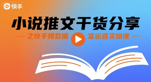 小说推文干货分享之快手爆款借鉴运营实操课-网创副业教程