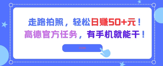走路拍照，轻松日入50+!高德官方任务，有手机就能干-网创副业教程