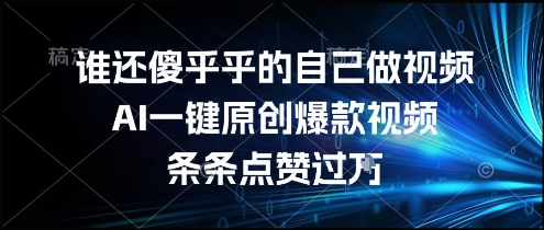 谁还傻乎乎的自己做视频？AI一键原创爆款视频，条条点赞过万，简单方便，好操作【揭秘】-网创副业教程
