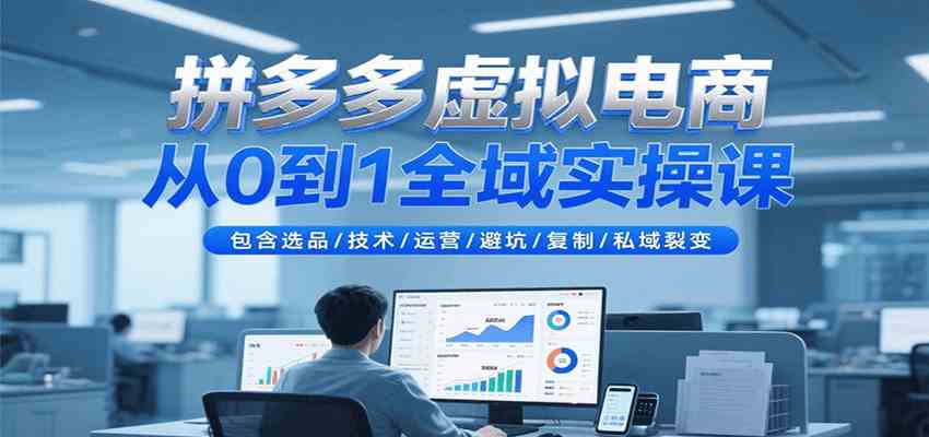 拼多多虚拟电商从0到1全域实操课，包含选品/技术/运营/避坑/复制/私域裂变-网创副业教程