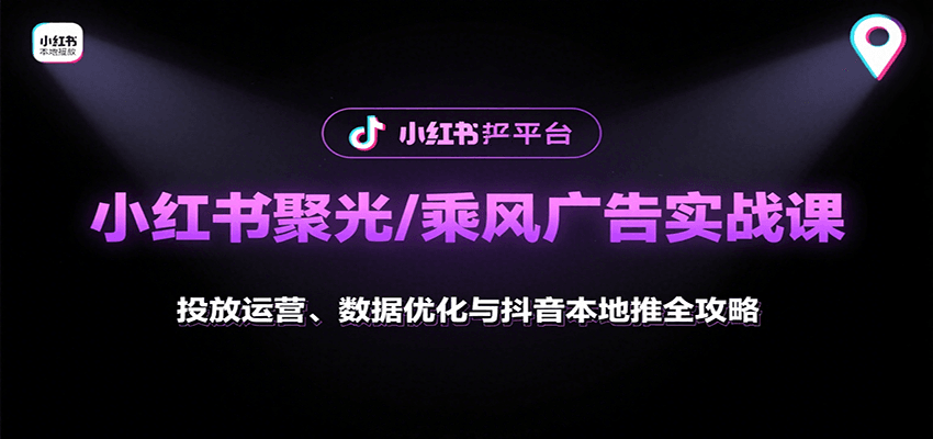小红书聚光/乘风广告实战课：投放运营、数据优化与抖音本地推全攻略-网创副业教程
