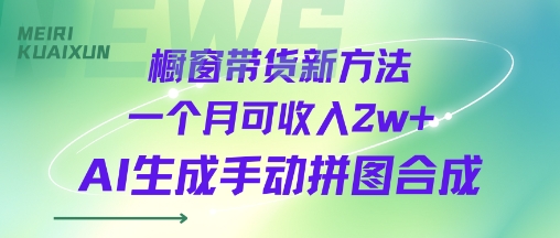橱窗带货新方法一个月可收入2w+AI生成手动拼图合成-网创副业教程