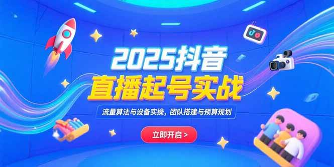 （15351期）2025抖音直播起号实战，流量算法与设备实操，团队搭建与预算规划-网创副业教程