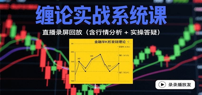 缠论实战系统课：直播录屏回放（含行情分析 + 实操答疑（更新8月）-网创副业教程