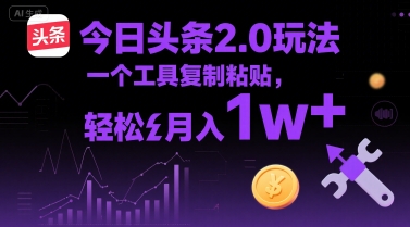 今日头条2.0玩法，一个工具复制粘贴，轻松月入1w+-网创副业教程