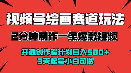视频号绘画赛道暴力变现玩法，2分钟制作一条爆款视频，开通创作者计划日入多张，3天起号小白可做-网创副业教程
