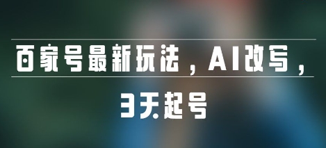 百家号最新玩法，AI改写，3天起号-网创副业教程