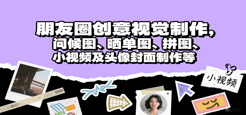 朋友圈创意视觉制作，问候图、晒单图、拼图、小视频及头像封面制作等-网创副业教程