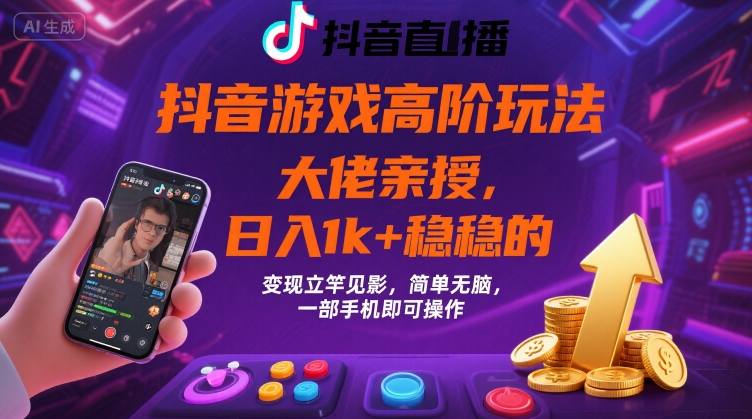 抖音游戏大佬高阶玩法，日入 1k + 稳稳的，变现立竿见影，简单无脑，一部手机即可操作【揭秘】-网创副业教程