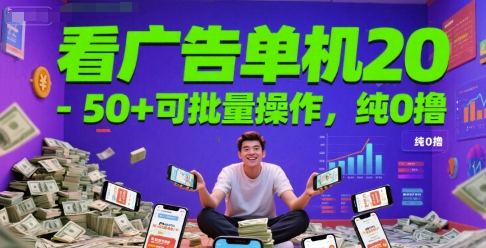 看广告单机20-50+可批量操作，纯0撸-网创副业教程