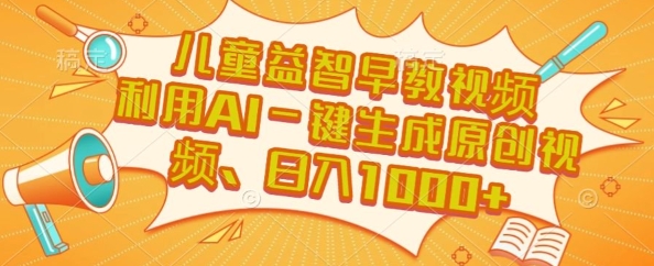 儿童益智早教视频，这个赛道挣翻了，利用AI一键生成原创视频，日入1k+【揭秘】-网创副业教程