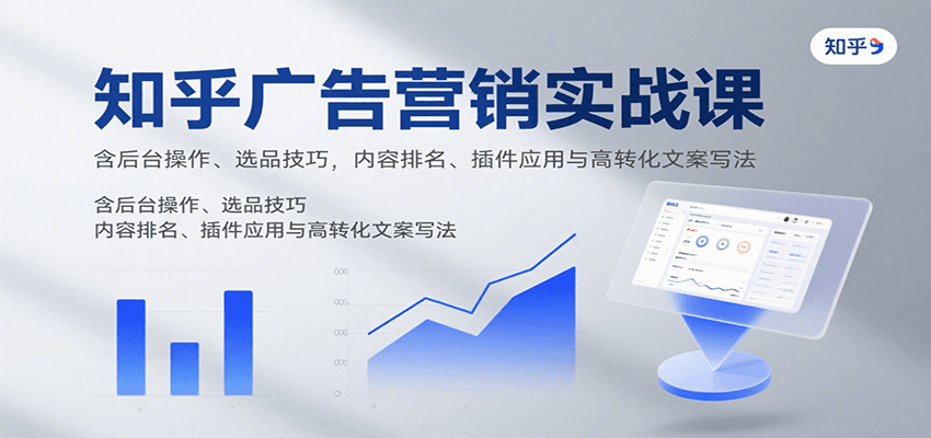 知乎广告营销实战课，含后台操作、选品技巧，内容排名、插件应用与高转化文案写法-网创副业教程
