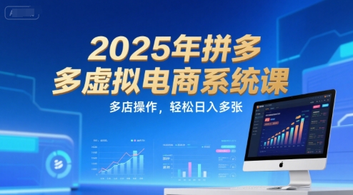 2025年拼多多虚拟电商系统课，多店操作，轻松日入多张-网创副业教程