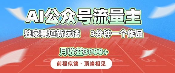AI流量主，独家赛道新玩法，3分钟一个作品，月收益3k+-网创副业教程