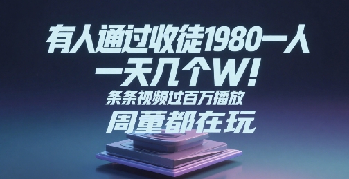 有人通过收徒1980一人，一天几个W，条条视频过百万播放，周董都在玩-网创副业教程