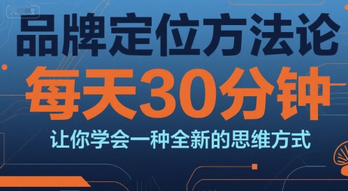 品牌定位方法论，每天30钟分让你学会一种全新的思维方式-网创副业教程