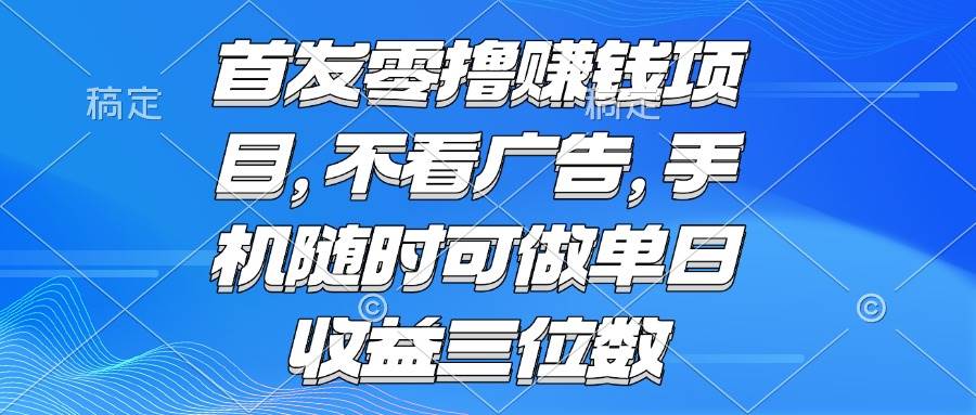 （15388期）零撸赚钱项目 不看广告 手机随时可做 单日收益三位数-网创副业教程