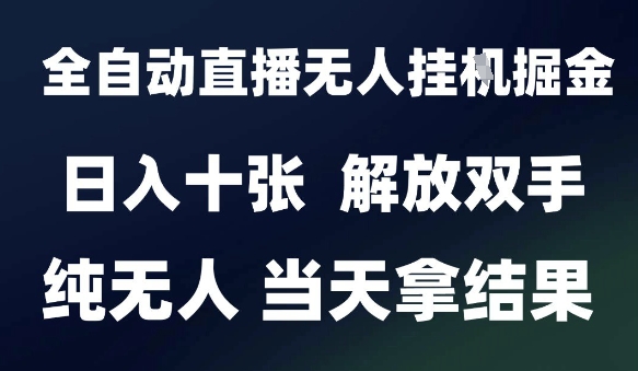 2025最新全自动直播无人挂G掘金，日入十张，解放双手纯无人，当天拿结果【揭秘】-网创副业教程