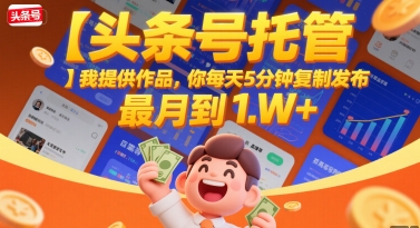 【头条号托管 】我提供作品，你每天5分钟复制发布，最高月入1W+【揭秘】-网创副业教程
