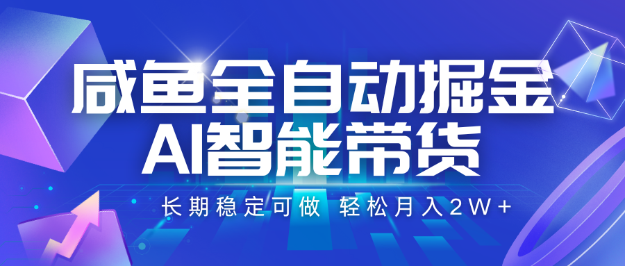 咸鱼全自动掘金，AI智能带货 长期稳定可做，轻松月入2W+-网创副业教程