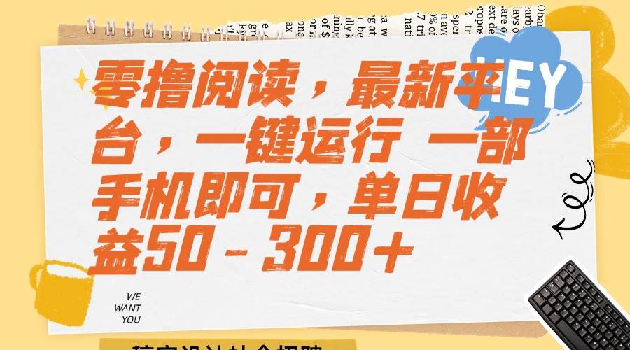 （15201期）零撸阅读，最新平台，一键运行 一部手机即可，单日收益50-300+-网创副业教程