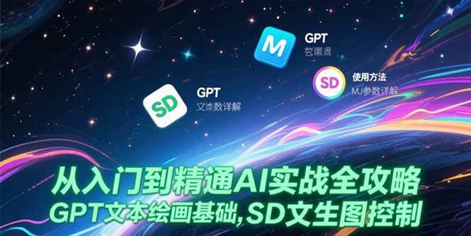 （15309期）从入门到精通AI实战全攻略，GPT文本绘画基础，MJ参数详解，SD文生图控制-网创副业教程