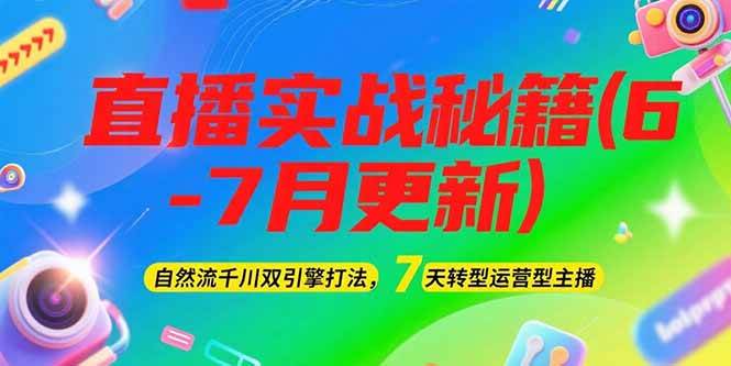2025直播实战秘籍(6-7月更新)：自然流千川双引擎打法，7天转型运营型主播-网创副业教程