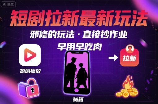 解锁短剧拉新最新玩法，邪修的玩法，直接抄作业，早用早吃肉-网创副业教程
