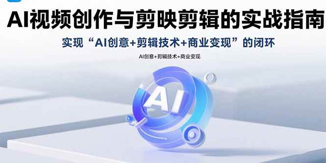 （15738期）AI视频创作与剪映剪辑的实战指南，实现AI创意+剪辑技术+商业变现的闭环-网创副业教程