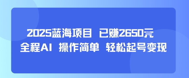 2025蓝海项目 已挣2650米 全程AI 操作简单 轻松起号变现-网创副业教程
