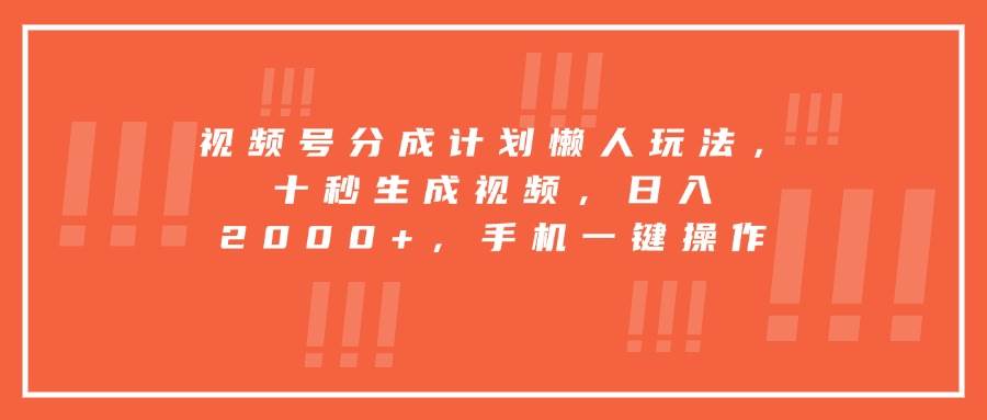 （15607期）视频号分成计划懒人玩法，十秒生成视频，日入2000+，手机一键操作-网创副业教程