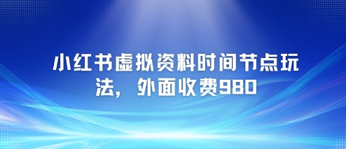 小红书虚拟资料时间节点玩法，外面收费980【附带项目教程】-网创副业教程