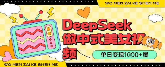 用DeepSeek制作中式美女视频，单日变现1k+，高质量作品引爆流量-网创副业教程