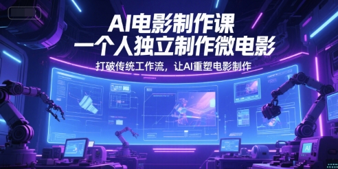 AI电影制作课，一个人独立制作微电影，打破传统工作流，让AI重塑电影制作-网创副业教程