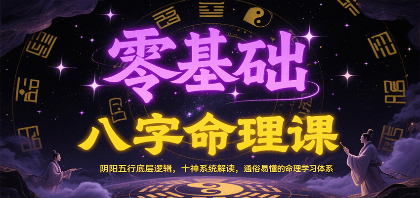 零基础八字命理课：阴阳五行底层逻辑，十神系统解读，通俗易懂的命理学习体系-网创副业教程