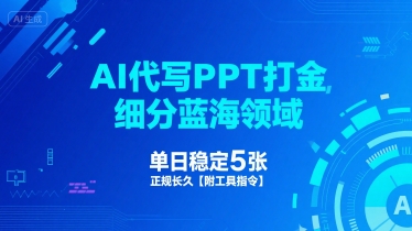 AI代写PPT打金，细分蓝海领域，单日稳定5张，正规长久【附工具指令】-网创副业教程