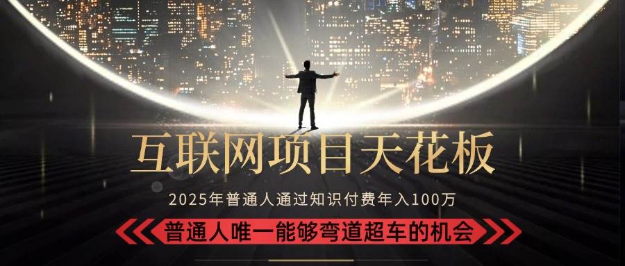 （15361期）2025“互联网项目天花板”：不做韭菜，做镰刀！“月入 10W+ 普通人弯道…-网创副业教程