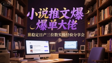小说推文爆单大佬稳定日产三位数实操经验分享会-网创副业教程