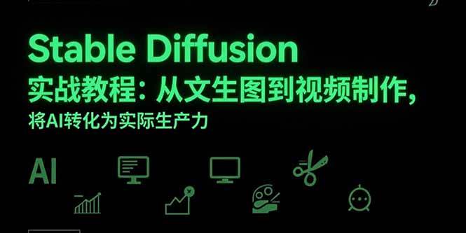 （15494期）Stable Diffusion实战教程：从文生图到视频制作，将AI转化为实际生产力-网创副业教程
