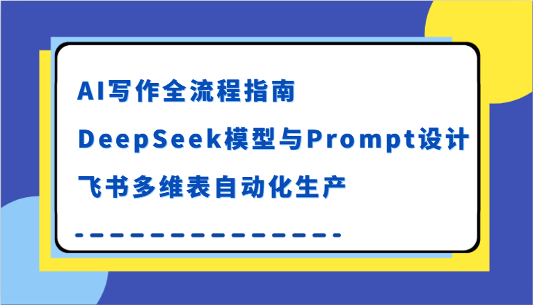 AI写作全流程指南，DeepSeek模型与Prompt设计，飞书多维表自动化生产-网创副业教程