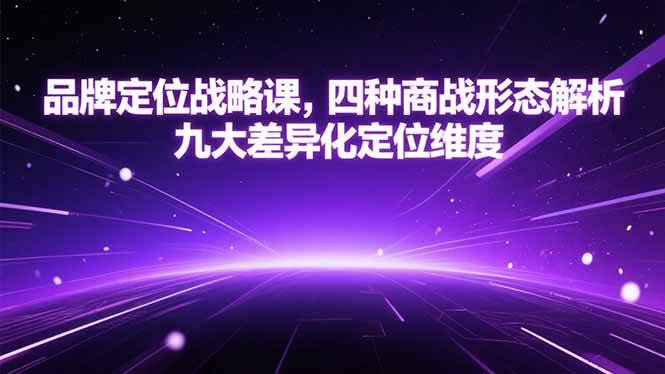 （15304期）品牌定位战略课，四种商战形态解析，九大差异化定位维度-网创副业教程