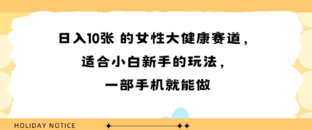 女性大健康赛道，适合小白新手的玩法，一部手机就能做，日入多张-网创副业教程
