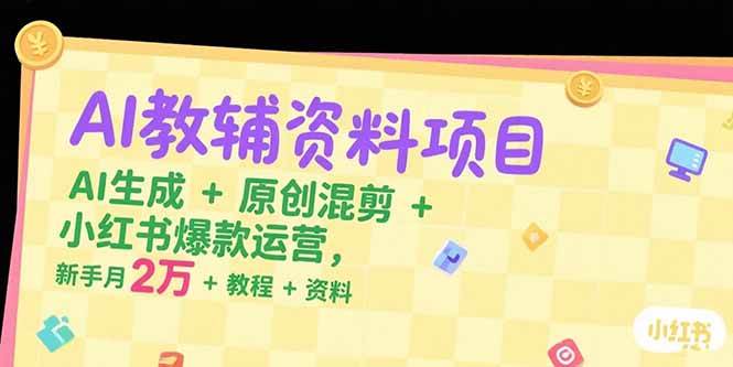 （15343期）AI教辅资料项目，AI生成+原创混剪+小红书爆款运营，新手月入2万+教程+资料-网创副业教程